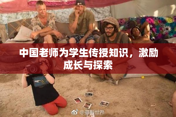 中国老师为学生传授知识，激励成长与探索