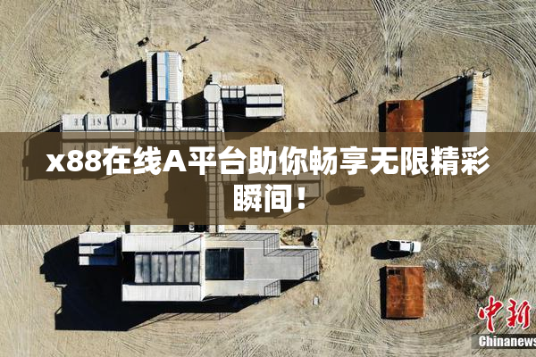 x88在线A平台助你畅享无限精彩瞬间！