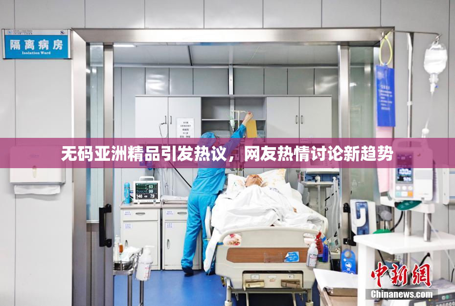 无码亚洲精品引发热议，网友热情讨论新趋势
