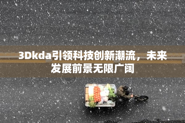 3Dkda引领科技创新潮流，未来发展前景无限广阔