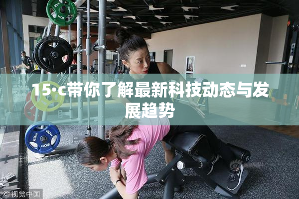 15·c带你了解最新科技动态与发展趋势