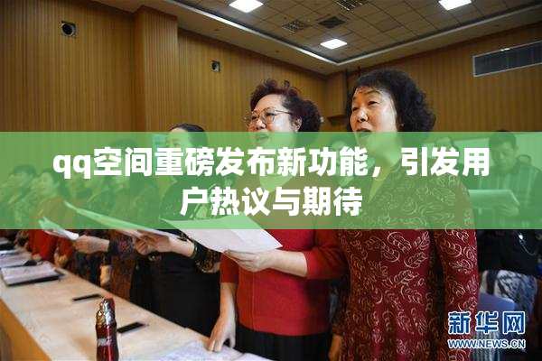 qq空间重磅发布新功能，引发用户热议与期待