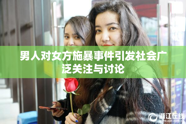 男人对女方施暴事件引发社会广泛关注与讨论