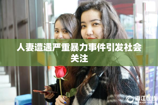 人妻遭遇严重暴力事件引发社会关注