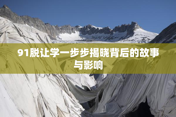 91脱让学一步步揭晓背后的故事与影响
