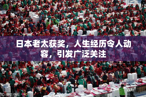 日本老太获奖，人生经历令人动容，引发广泛关注
