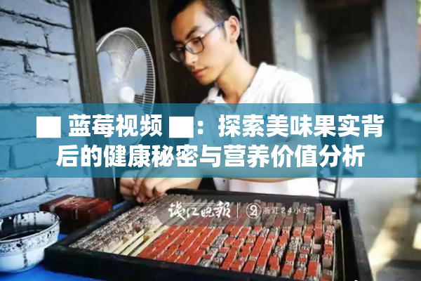▇ 蓝莓视频 ▇：探索美味果实背后的健康秘密与营养价值分析