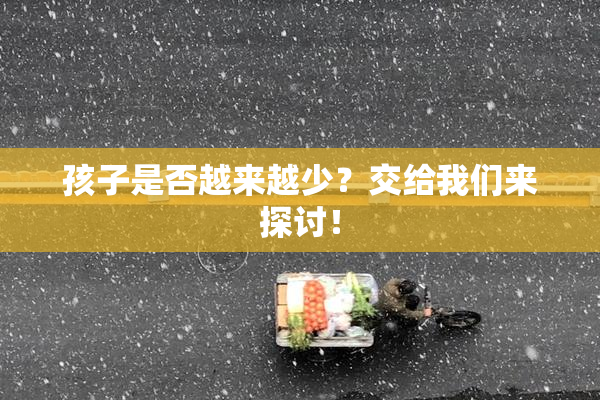 孩子是否越来越少？交给我们来探讨！