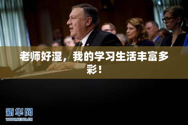 老师好湿，我的学习生活丰富多彩！