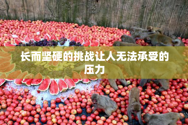 长而坚硬的挑战让人无法承受的压力