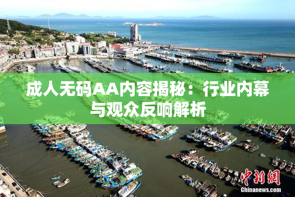 成人无码AA内容揭秘：行业内幕与观众反响解析