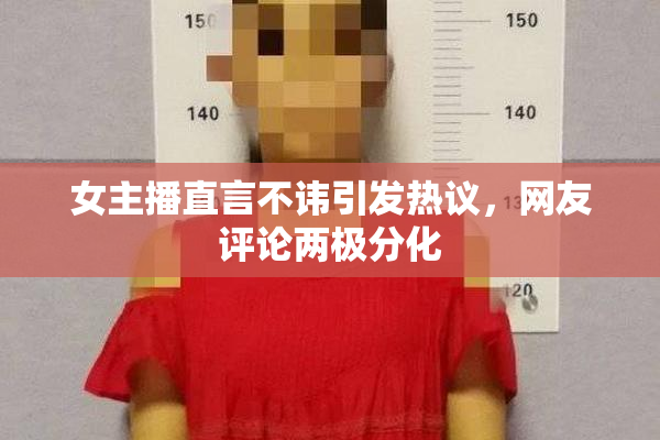 女主播直言不讳引发热议，网友评论两极分化