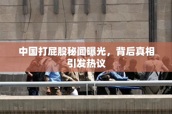 中国打屁股秘闻曝光，背后真相引发热议