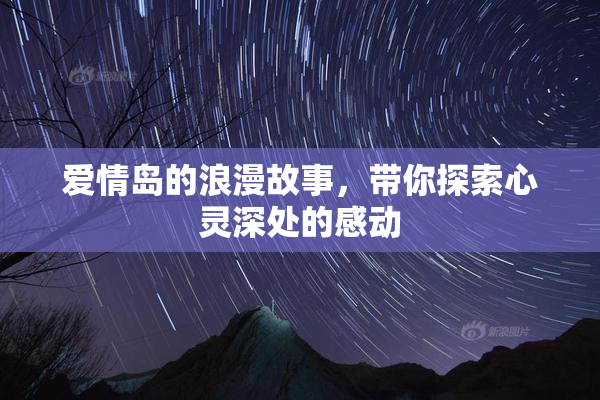 爱情岛的浪漫故事，带你探索心灵深处的感动