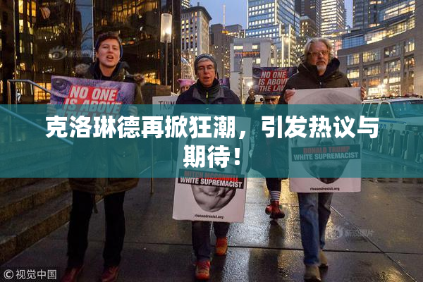 克洛琳德再掀狂潮，引发热议与期待！
