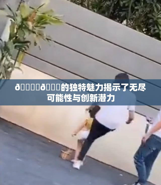 🔞‌🍌的独特魅力揭示了无尽可能性与创新潜力