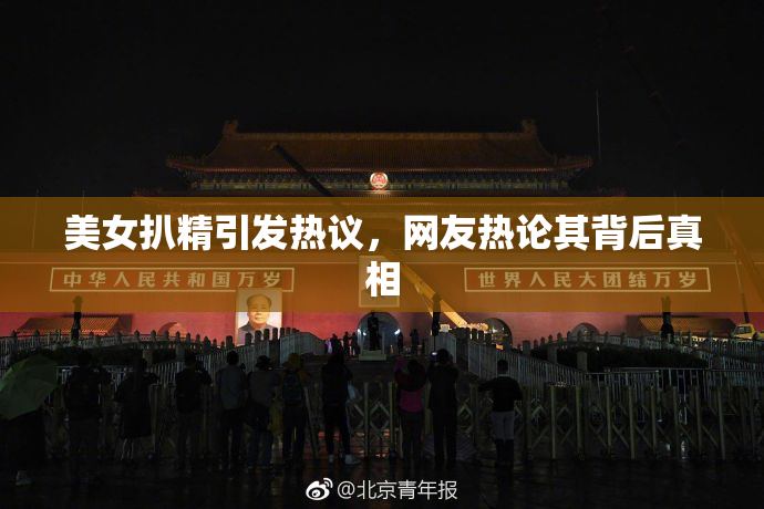 美女扒精引发热议，网友热论其背后真相