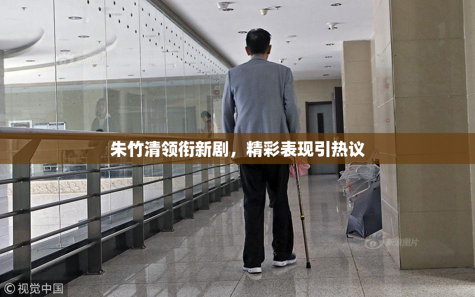 朱竹清领衔新剧，精彩表现引热议