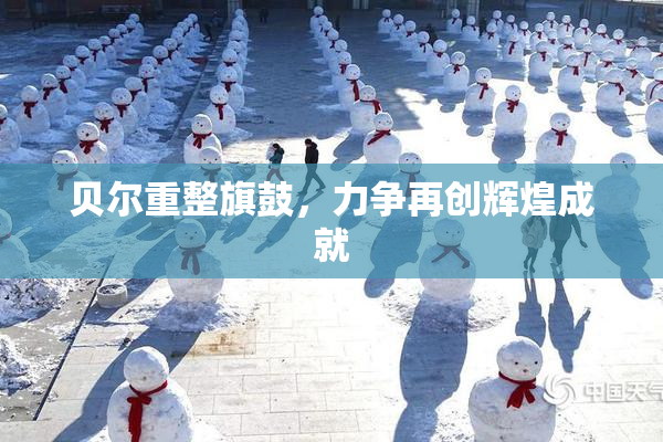 贝尔重整旗鼓，力争再创辉煌成就