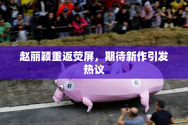 赵丽颖重返荧屏，期待新作引发热议