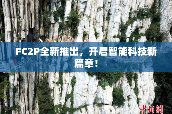 FC2P全新推出，开启智能科技新篇章！