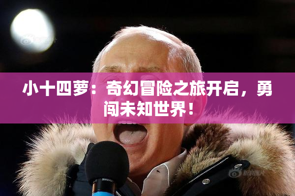 小十四萝：奇幻冒险之旅开启，勇闯未知世界！
