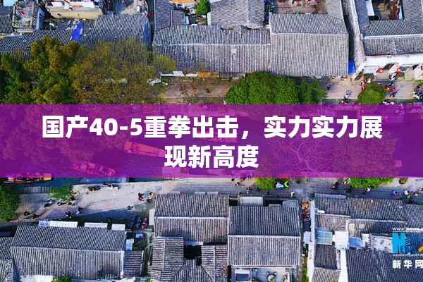 国产40-5重拳出击，实力实力展现新高度