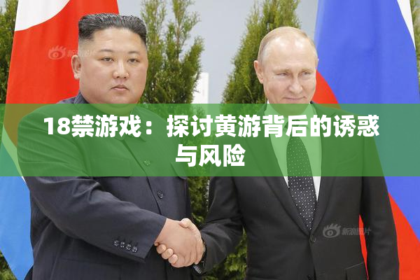 18禁游戏：探讨黄游背后的诱惑与风险