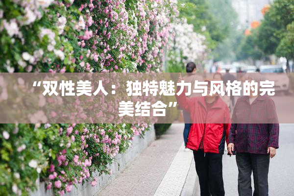“双性美人：独特魅力与风格的完美结合”