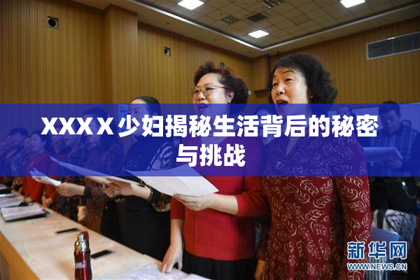 XXXⅩ少妇揭秘生活背后的秘密与挑战