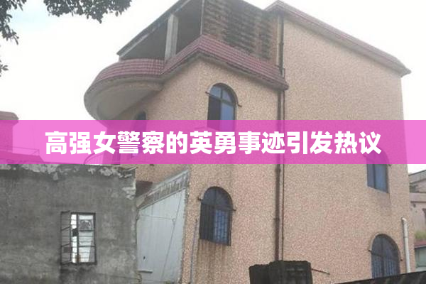 高强女警察的英勇事迹引发热议