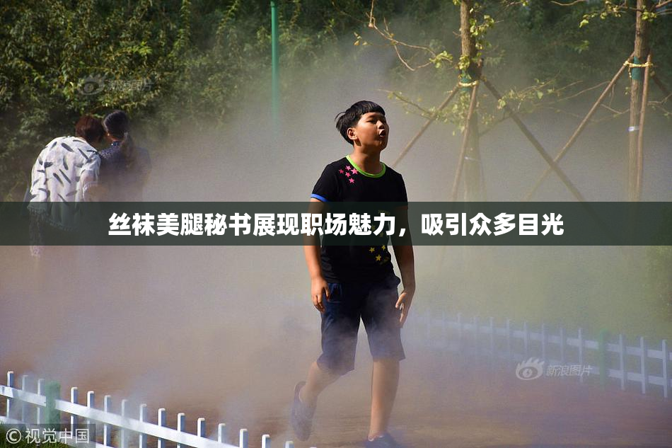 丝袜美腿秘书展现职场魅力，吸引众多目光