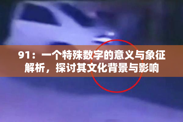 91：一个特殊数字的意义与象征解析，探讨其文化背景与影响