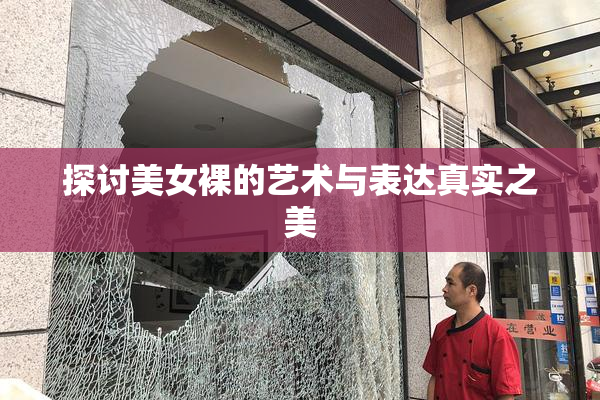 探讨美女裸的艺术与表达真实之美