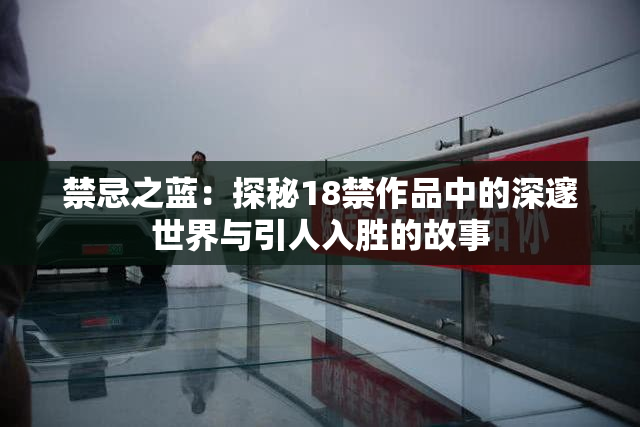 禁忌之蓝：探秘18禁作品中的深邃世界与引人入胜的故事