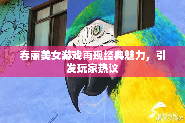 春丽美女游戏再现经典魅力，引发玩家热议