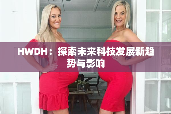 HWDH：探索未来科技发展新趋势与影响