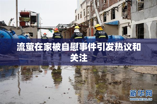 流萤在家被自慰事件引发热议和关注