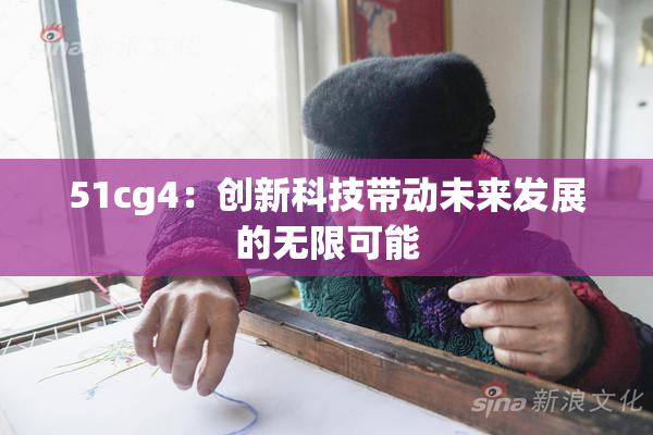 51cg4：创新科技带动未来发展的无限可能