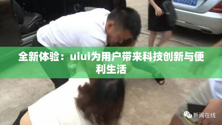 全新体验：uiui为用户带来科技创新与便利生活