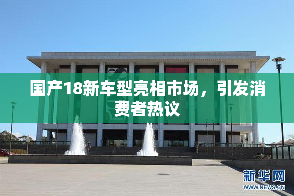 国产18新车型亮相市场，引发消费者热议