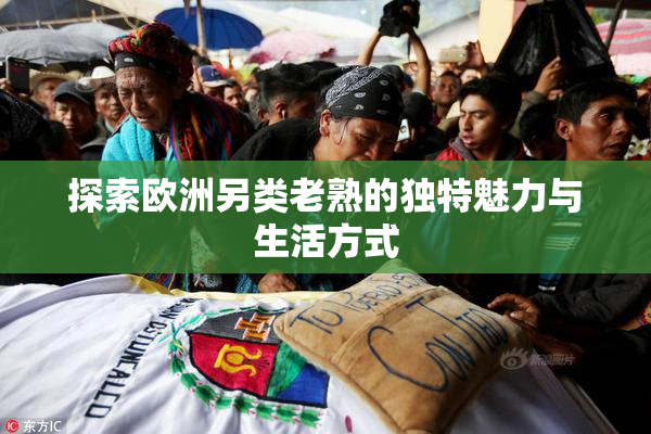 探索欧洲另类老熟的独特魅力与生活方式