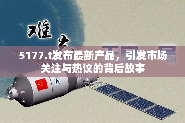 5177.t发布最新产品，引发市场关注与热议的背后故事