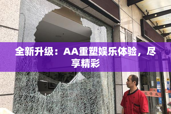 全新升级：AA重塑娱乐体验，尽享精彩