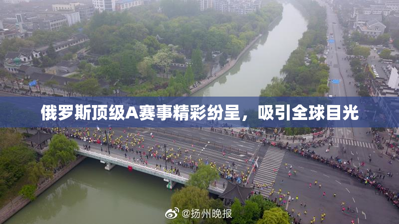 俄罗斯顶级A赛事精彩纷呈，吸引全球目光