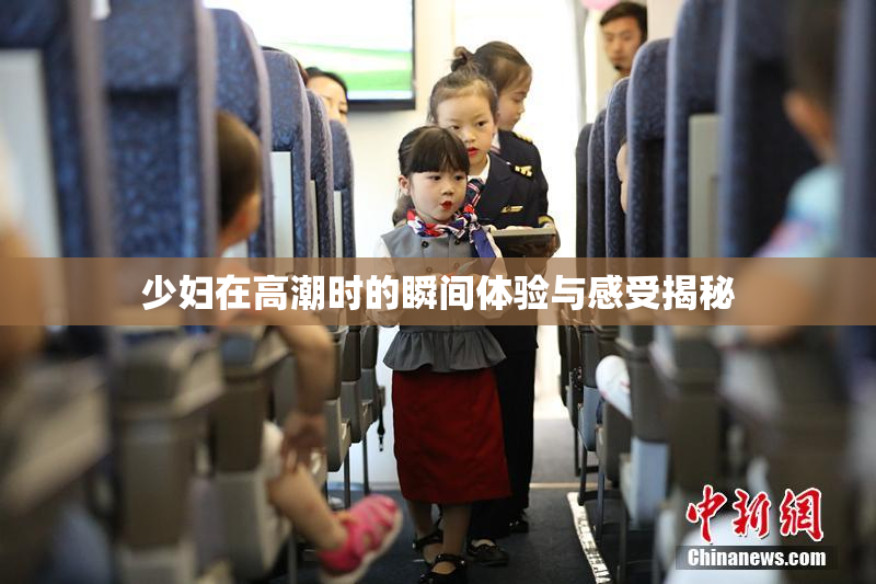 少妇在高潮时的瞬间体验与感受揭秘