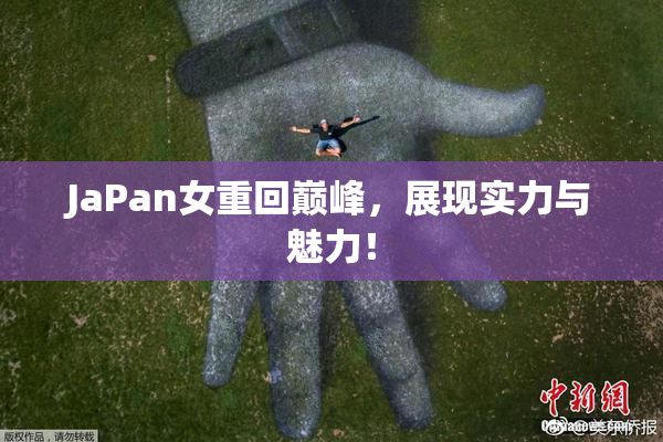 JaPan女重回巅峰，展现实力与魅力！