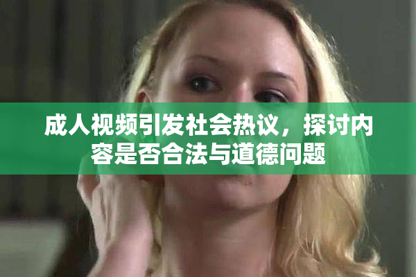 成人视频引发社会热议，探讨内容是否合法与道德问题