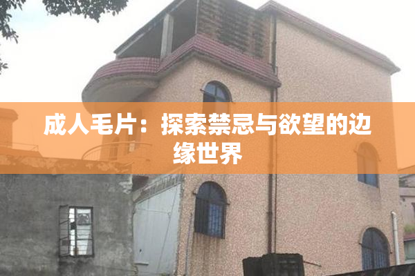 成人毛片：探索禁忌与欲望的边缘世界