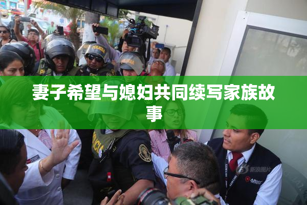 妻子希望与媳妇共同续写家族故事